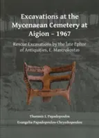 Vykopávky na mykénskom pohrebisku v Aigione - 1967: Mastrokostas: záchranné vykopávky na cintoríne v Aigene: Záchranné vykopávky neskorého starožitného efora E. Mastrokostasa - Excavations at the Mycenaean Cemetery at Aigion - 1967: Rescue Excavations by the Late Ephor of Antiquities, E. Mastrokostas
