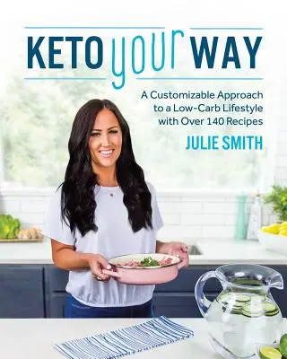 Keto podľa tvojich predstáv: Keto: prispôsobiteľný prístup k nízkosacharidovému životnému štýlu s viac ako 140 receptami - Keto Your Way: A Customizable Approach to a Low-Carb Lifestyle with Over 140 Recipes