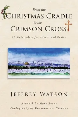 Od Vianočného kríža po KRÍŽ: 20 akvarelov na advent a Veľkú noc (From the CHRISTMAS CRADLE to the CRIMSON CROSS: 20 Watercolors for Advent and Easter) - From the CHRISTMAS CRADLE to the CRIMSON CROSS: 20 Watercolors for Advent and Easter
