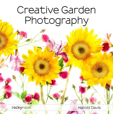 Kreatívna fotografia záhrady: Fotografovanie kvetov, záhrad, krajiny a krásneho sveta okolo nás - Creative Garden Photography: Making Great Photos of Flowers, Gardens, Landscapes, and the Beautiful World Around Us