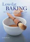 Pečenie s nízkym obsahom tuku: Najlepšia zbierka receptov krok za krokom pre lákavé a zdravé stravovanie - Low-Fat Baking: The Best-Ever Step-By-Step Collection of Recipes for Tempting and Healthy Eating
