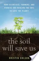 Pôda nás zachráni: Ako vedci, poľnohospodári a potravinári liečia pôdu, aby zachránili planétu - The Soil Will Save Us: How Scientists, Farmers, and Foodies Are Healing the Soil to Save the Planet