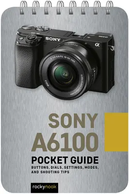 Sony A6100: Vreckový sprievodca: Tlačidlá, ovládače, nastavenia, režimy a tipy na fotografovanie - Sony A6100: Pocket Guide: Buttons, Dials, Settings, Modes, and Shooting Tips