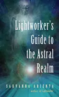 Sprievodca pracovníka svetla po astrálnej sfére: Astrálna projekcia pre empatikov - Lightworker's Guide to the Astral Realm: Astral Projection for Empaths