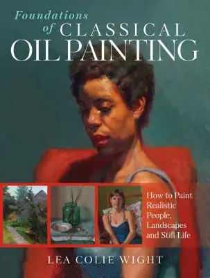 Základy klasickej olejomaľby: Ako maľovať realistických ľudí, krajiny a zátišia - Foundations of Classical Oil Painting: How to Paint Realistic People, Landscapes and Still Life