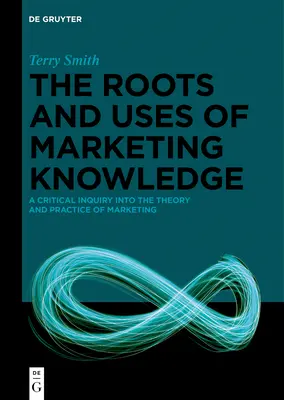 Korene a využitie marketingových znalostí: Kritické skúmanie teórie a praxe marketingu - The Roots and Uses of Marketing Knowledge: A Critical Inquiry Into the Theory and Practice of Marketing