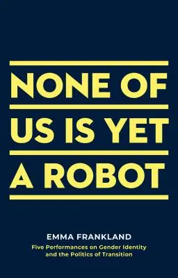 Nikto z nás ešte nie je robot: Päť predstavení o rodovej identite a politike prechodu - None of Us Is Yet a Robot: Five Performances on Gender Identity and the Politics of Transition