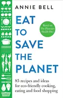 Jedzte, aby ste zachránili planétu: Viac ako 100 receptov a nápadov na varenie a stravovanie šetrné k životnému prostrediu. - Eat to Save the Planet: Over 100 Recipes and Ideas for Eco-Friendly Cooking and Eating