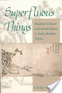 Zbytočné veci: Materiálna kultúra a sociálny status v Číne v ranom novoveku - Superfluous Things: Material Culture and Social Status in Early Modern China