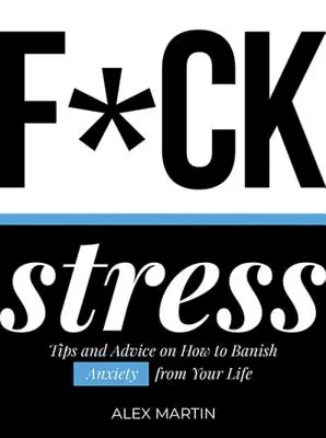 F*ck Stress: Tipy a rady, ako vyhnať úzkosť zo svojho života - F*ck Stress: Tips and Advice on How to Banish Anxiety from Your Life