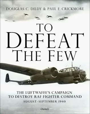 Poraziť nemnohých: Kampaň Luftwaffe na zničenie veliteľstva stíhačiek RAF, august - september 1940 - To Defeat the Few: The Luftwaffe's Campaign to Destroy RAF Fighter Command, August-September 1940