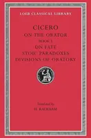O rečníkovi: O osude. Stoické paradoxy. Rozdelenie rečníctva - On the Orator: Book 3. on Fate. Stoic Paradoxes. Divisions of Oratory