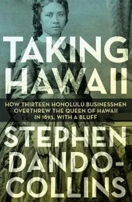 Dobývanie Havaja: Ako trinásť podnikateľov z Honolulu zvrhlo havajskú kráľovnú v roku 1893 pomocou blafovania - Taking Hawaii: How Thirteen Honolulu Businessmen Overthrew the Queen of Hawaii in 1893, with a Bluff