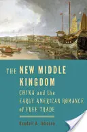 Nové kráľovstvo stredu: Čína a raný americký román o voľnom obchode - The New Middle Kingdom: China and the Early American Romance of Free Trade