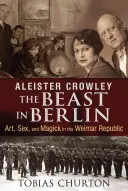 Aleister Crowley: Zviera v Berlíne: Umění, sex a mágia vo Weimarskej republike - Aleister Crowley: The Beast in Berlin: Art, Sex, and Magick in the Weimar Republic