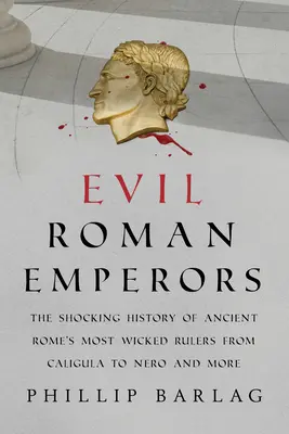 Zlí rímski cisári: Šokujúca história najhorších vládcov starovekého Ríma od Caligulu po Nera a ďalších - Evil Roman Emperors: The Shocking History of Ancient Rome's Most Wicked Rulers from Caligula to Nero and More