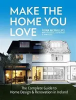 Vytvorte si domov, ktorý milujete: Kompletný sprievodca dizajnom, rekonštrukciou a prístavbou domu v Írsku - Make the Home You Love: The Complete Guide to Home Design, Renovation and Extensions in Ireland