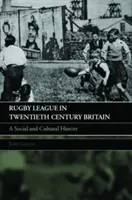 Rugby League in Twentieth Century Britain: Sociálne a kultúrne dejiny - Rugby League in Twentieth Century Britain: A Social and Cultural History