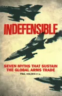 Neobhájiteľné: Vydanie: Sedem mýtov, ktoré udržiavajú globálny obchod so zbraňami - Indefensible: Seven Myths That Sustain the Global Arms Trade