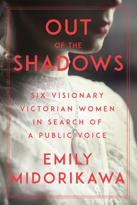 Z tieňov: Šesť vizionárskych viktoriánskych žien hľadalo verejný hlas - Out of the Shadows: Six Visionary Victorian Women in Search of a Public Voice