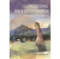 Prehistorické skalné umenie v Cumbrii: Krajiny a pamiatky - Prehistoric Rock Art in Cumbria: Landscapes and Monuments