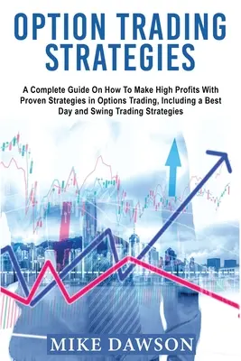 Stratégie obchodovania s opciami: Ako dosiahnuť vysoké zisky pomocou osvedčených stratégií obchodovania s opciami, vrátane najlepšieho dňa a swingu - Option Trading Strategies: A Complete Guide On How To Make High Profits With Proven Strategies in Options Trading, Including a Best Day and Swing