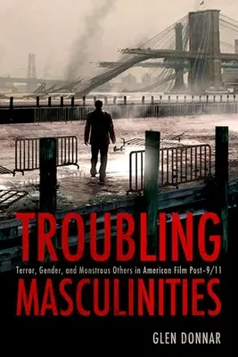 Troubling Masculinities: Teror, rod a obludní iní v americkom filme po 11. septembri 2001 - Troubling Masculinities: Terror, Gender, and Monstrous Others in American Film Post-9/11