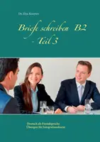 Písanie listov B2 - 3. časť: cvičenia z nemčiny ako cudzieho jazyka pre integračné kurzy - Briefe schreiben B2 - Teil 3: Deutsch als Fremdsprache bungen fr Integrationskurse