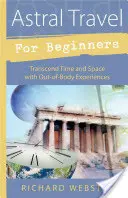 Astrálne cestovanie pre začiatočníkov: Prekonajte čas a priestor pomocou mimotelových zážitkov - Astral Travel for Beginners: Transcend Time and Space with Out-Of-Body Experiences