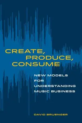 Vytvoriť, vyrobiť, spotrebovať: Nové modely chápania hudobného biznisu - Create, Produce, Consume: New Models for Understanding Music Business