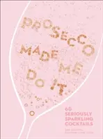 Prosecco Made Me Do It - 60 vážne šumivých koktailov - Prosecco Made Me Do It - 60 Seriously Sparkling Cocktails