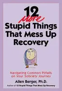 12 ďalších hlúpostí, ktoré kazia zotavenie: Ako sa dostať k bežným nástrahám na ceste k triezvosti - 12 More Stupid Things That Mess Up Recovery: Navigating Common Pitfalls on Your Sobriety Journey