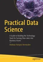 Praktická dátová veda: Sprievodca budovaním technologického balíka na premenu dátových jazier na obchodné aktíva - Practical Data Science: A Guide to Building the Technology Stack for Turning Data Lakes Into Business Assets