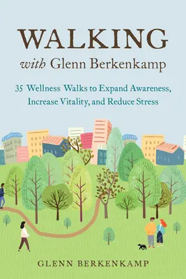 Chôdza s Glennom Berkenkampom: 35 wellness prechádzok na rozšírenie povedomia, zvýšenie vitality a zníženie stresu - Walking with Glenn Berkenkamp: 35 Wellness Walks to Expand Awareness, Increase Vitality, and Reduce Stress