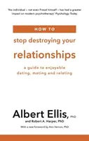 Ako si prestať ničiť vzťahy - Sprievodca príjemným randením, párením a vzťahmi - How to Stop Destroying Your Relationships - A Guide to Enjoyable Dating, Mating and Relating