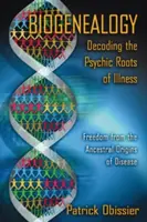 Biogenealógia: Dekódovanie psychických koreňov chorôb: Oslobodenie od predkovského pôvodu chorôb - Biogenealogy: Decoding the Psychic Roots of Illness: Freedom from the Ancestral Origins of Disease