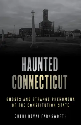 Strašidelný Connecticut: Strašidlá a zvláštne javy v štáte ústavy - Haunted Connecticut: Ghosts and Strange Phenomena of the Constitution State