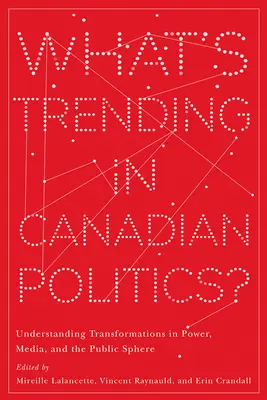 Čo sa deje v kanadskej politike? Pochopenie premien moci, médií a verejnej sféry - What's Trending in Canadian Politics?: Understanding Transformations in Power, Media, and the Public Sphere