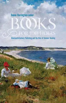 Knihy pre nečinné hodiny: Vydavateľstvo devätnásteho storočia a vznik letného čítania - Books for Idle Hours: Nineteenth-Century Publishing and the Rise of Summer Reading