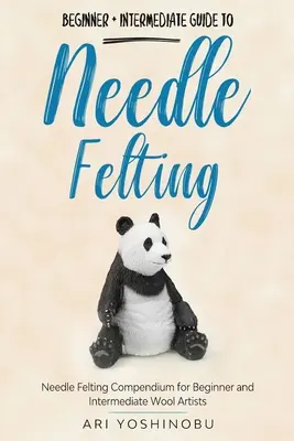 Plstenie ihlou: Sprievodca plstením ihlou pre začiatočníkov a mierne pokročilých: Plstenie ihlou: Kompendium pre začínajúcich a stredne pokročilých umelcov z vlny - Needle Felting: Beginner + Intermediate Guide to Needle Felting: Needle Felting Compendium for Beginner and Intermediate Wool Artists