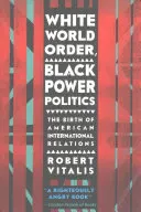 White World Order, Black Power Politics (Biely svetový poriadok, politika čiernej moci): Zrod amerických medzinárodných vzťahov - White World Order, Black Power Politics: The Birth of American International Relations