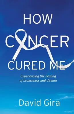 Ako ma vyliečila rakovina: Skúsenosť s uzdravením zlomenosti a choroby - How Cancer Cured Me: Experiencing the healing of brokenness and disease