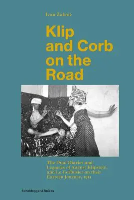 Klip a Corb na cestách: Klipstein a Le Corbusier na svojej ceste na východ, 1911 - Klip and Corb on the Road: The Dual Diaries and Legacies of August Klipstein and Le Corbusier on Their Eastern Journey, 1911