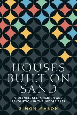 Domy postavené na piesku: Násilie, sektárstvo a revolúcia na Blízkom východe - Houses Built on Sand: Violence, Sectarianism and Revolution in the Middle East
