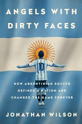 Anjeli so špinavými tvárami: Ako argentínsky futbal definoval národ a navždy zmenil hru - Angels with Dirty Faces: How Argentinian Soccer Defined a Nation and Changed the Game Forever