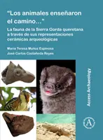 Los Animales Ensenaron El Camino...: Fauna de la Sierra Gorda Queretana a Traves de Sus Representaciones Ceramicas Arqueologicas - Los Animales Ensenaron El Camino...: La Fauna de la Sierra Gorda Queretana a Traves de Sus Representaciones Ceramicas Arqueologicas