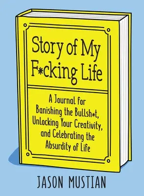 Príbeh môjho posratého života: A Journal for Banishing the Bullsh*t, Unlocking Your Creativity, and Celebrating the Absurdity of Life - Story of My F*cking Life: A Journal for Banishing the Bullsh*t, Unlocking Your Creativity, and Celebrating the Absurdity of Life