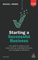Začíname úspešne podnikať: Sprievodca založením vysnívaného startupu, kontrolou jeho financií a riadením jeho prevádzky - Starting a Successful Business: Your Guide to Setting Up Your Dream Start-Up, Controlling Its Finances and Managing Its Operations