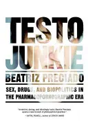 Testo Junkie: Sex, drogy a biopolitika vo farmakopornografickej ére - Testo Junkie: Sex, Drugs, and Biopolitics in the Pharmacopornographic Era