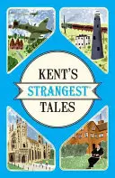Najpodivnejšie príbehy Kentu - Neobyčajné, ale pravdivé príbehy z veľmi kuriózneho grófstva - Kent's Strangest Tales - Extraordinary but true stories from a very curious county